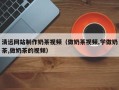 齐河清远网站制作奶茶视频（做奶茶视频,学做奶茶,做奶茶的视频）