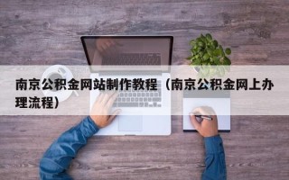 齐河南京公积金网站制作教程（南京公积金网上办理流程）