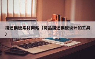 齐河描述模板素材网站（商品描述模板设计的工具）