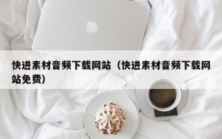 齐河快进素材音频下载网站（快进素材音频下载网站免费）