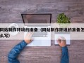 齐河网站制作环境的准备（网站制作环境的准备怎么写）