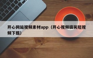 齐河开心网站视频素材app（开心视频搞笑短视频下载）