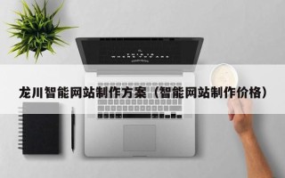 齐河龙川智能网站制作方案（智能网站制作价格）