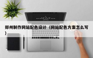 齐河郑州制作网站配色设计（网站配色方案怎么写）