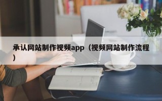 齐河承认网站制作视频app（视频网站制作流程）